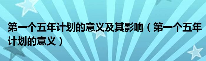 第一个五年计划的意义及其影响（第一个五年计划的意义）