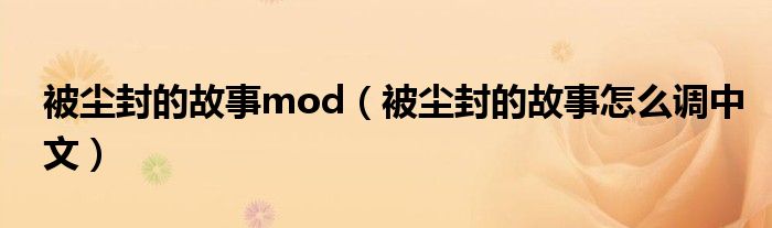 被尘封的故事mod（被尘封的故事怎么调中文）