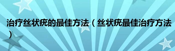 治疗丝状疣的最佳方法（丝状疣最佳治疗方法）