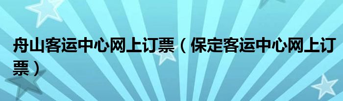 舟山客运中心网上订票（保定客运中心网上订票）