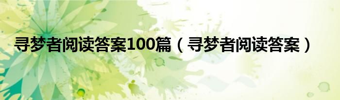 寻梦者阅读答案100篇（寻梦者阅读答案）