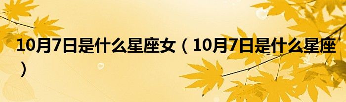 10月7日是什么星座女（10月7日是什么星座）