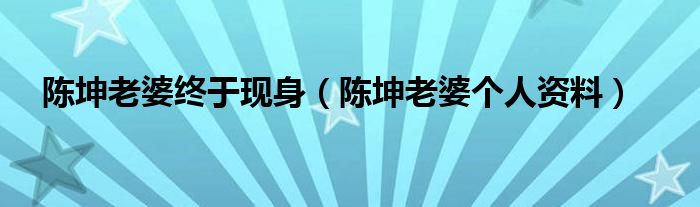 陈坤老婆终于现身（陈坤老婆个人资料）