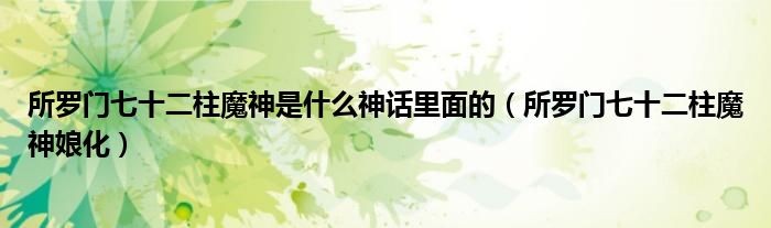 所罗门七十二柱魔神是什么神话里面的（所罗门七十二柱魔神娘化）
