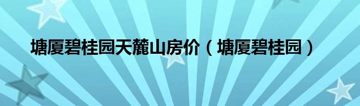 塘厦碧桂园天麓山房价（塘厦碧桂园）