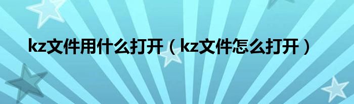 kz文件用什么打开（kz文件怎么打开）