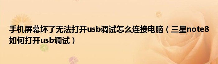 手机屏幕坏了无法打开usb调试怎么连接电脑（三星note8如何打开usb调试）