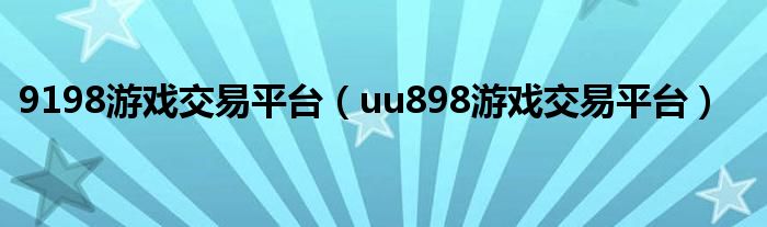 9198游戏交易平台（uu898游戏交易平台）