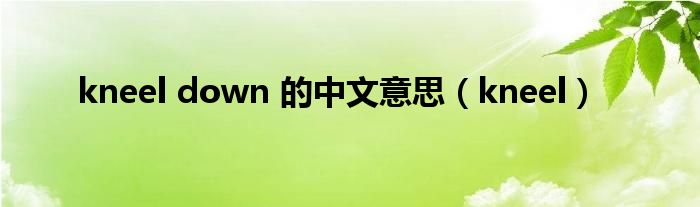 kneel down 的中文意思（kneel）