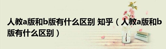 人教a版和b版有什么区别 知乎（人教a版和b版有什么区别）