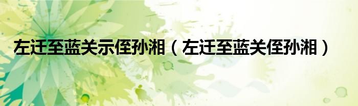 左迁至蓝关示侄孙湘（左迁至蓝关侄孙湘）