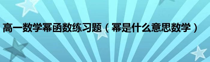 高一数学幂函数练习题（幂是什么意思数学）