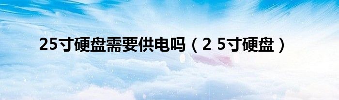 25寸硬盘需要供电吗（2 5寸硬盘）