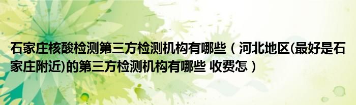石家庄核酸检测第三方检测机构有哪些（河北地区(最好是石家庄附近)的第三方检测机构有哪些 收费怎）