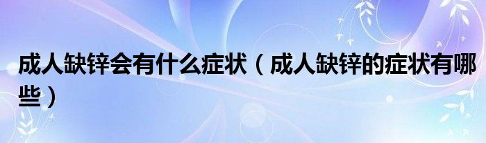 成人缺锌会有什么症状（成人缺锌的症状有哪些）