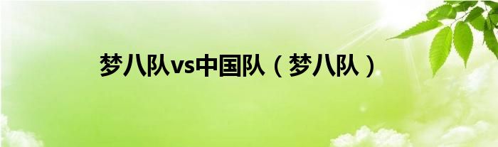 梦八队vs中国队（梦八队）