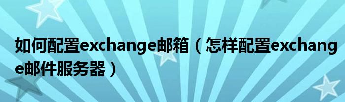 如何配置exchange邮箱（怎样配置exchange邮件服务器）