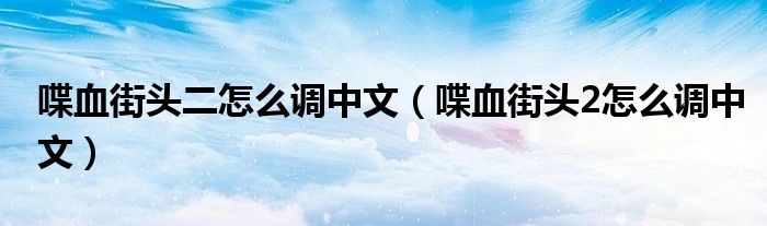 喋血街头二怎么调中文（喋血街头2怎么调中文）