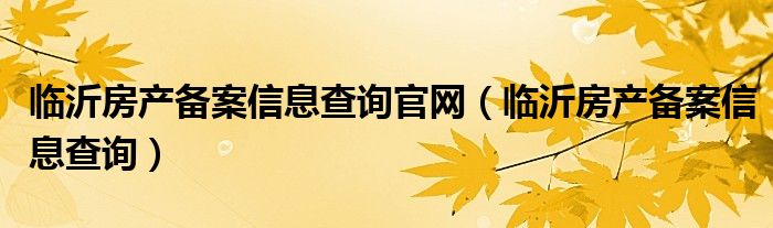 临沂房产备案信息查询官网（临沂房产备案信息查询）