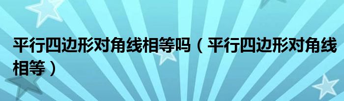 平行四边形对角线相等吗（平行四边形对角线相等）