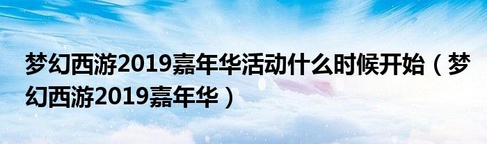 梦幻西游2019嘉年华活动什么时候开始（梦幻西游2019嘉年华）