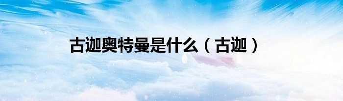 古迦奥特曼是什么（古迦）