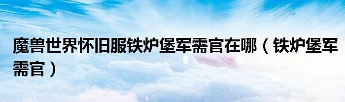 魔兽世界怀旧服铁炉堡军需官在哪（铁炉堡军需官）