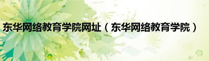 东华网络教育学院网址（东华网络教育学院）