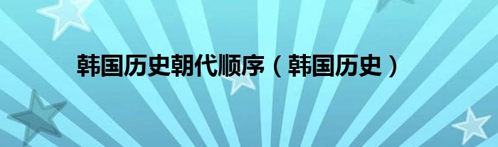 韩国历史朝代顺序（韩国历史）