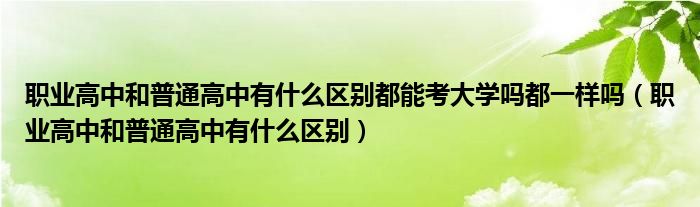 职业高中和普通高中有什么区别都能考大学吗都一样吗（职业高中和普通高中有什么区别）