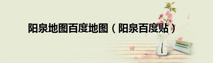 阳泉地图百度地图（阳泉百度贴）
