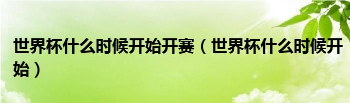 世界杯什么时候开始开赛（世界杯什么时候开始）
