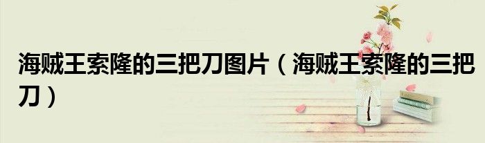 海贼王索隆的三把刀图片（海贼王索隆的三把刀）