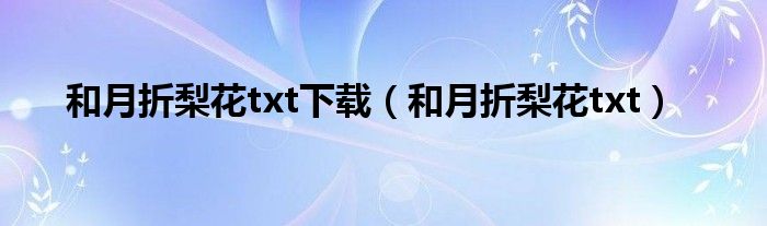 和月折梨花txt下载（和月折梨花txt）