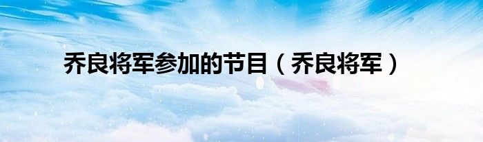 乔良将军参加的节目（乔良将军）