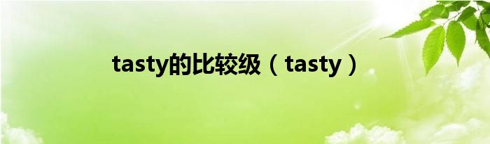 tasty的比较级（tasty）