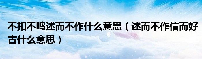 不扣不鸣述而不作什么意思（述而不作信而好古什么意思）
