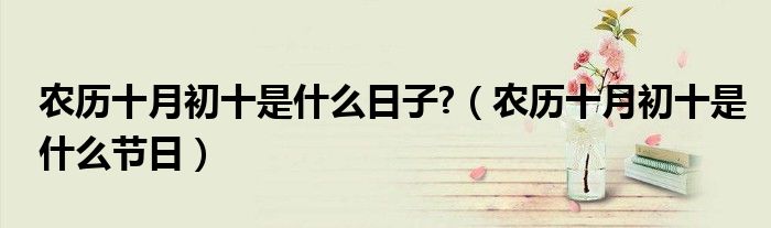 农历十月初十是什么日子?（农历十月初十是什么节日）