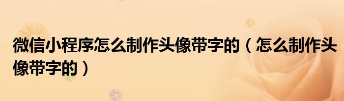 微信小程序怎么制作头像带字的（怎么制作头像带字的）