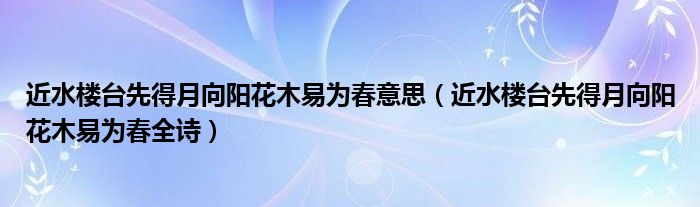 近水楼台先得月向阳花木易为春意思（近水楼台先得月向阳花木易为春全诗）
