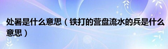 处暑是什么意思（铁打的营盘流水的兵是什么意思）