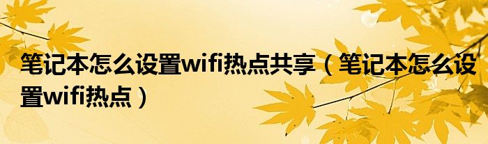 笔记本怎么设置wifi热点共享（笔记本怎么设置wifi热点）