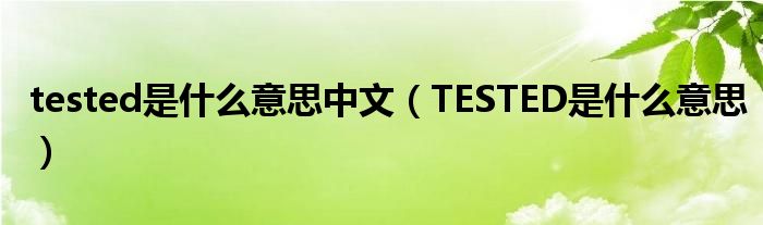 tested是什么意思中文（TESTED是什么意思）