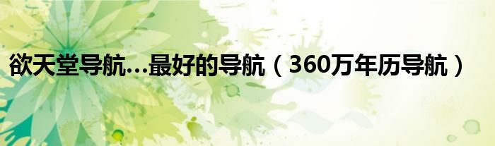 欲天堂导航…最好的导航（360万年历导航）