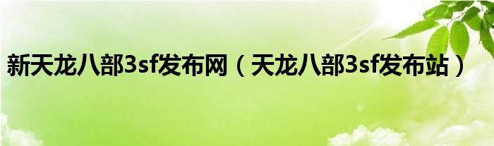 新天龙八部3sf发布网（天龙八部3sf发布站）