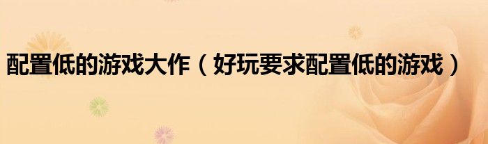 配置低的游戏大作（好玩要求配置低的游戏）
