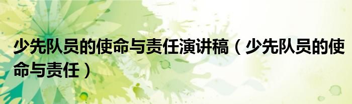 少先队员的使命与责任演讲稿（少先队员的使命与责任）