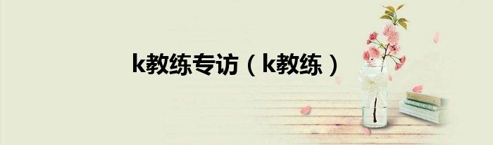 k教练专访（k教练）