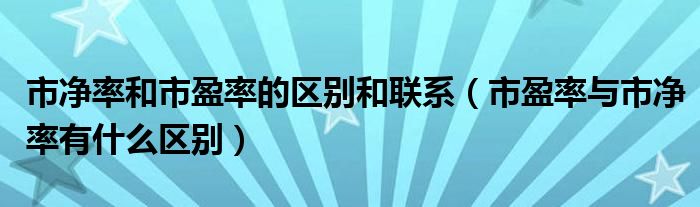 市净率和市盈率的区别和联系（市盈率与市净率有什么区别）