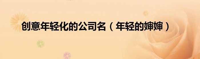 创意年轻化的公司名（年轻的婶婶）